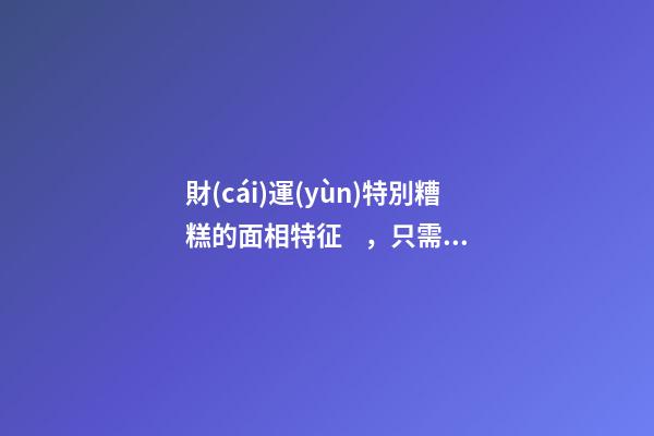 財(cái)運(yùn)特別糟糕的面相特征，只需一眼就能看出
